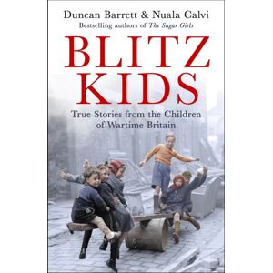 Headline Publishing Group Blitz Kids : True Stories From The Children Of Wartime Britain To Commemorate The 80th Anniversary Of Ve Day