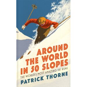 Headline Publishing Group Around The World In 50 Slopes : The Stories Behind The World’s Most Amazing Ski Runs