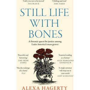 Headline Publishing Group Still Life With Bones: A Forensic Quest For Justice Among Latin America’s Mass Graves : Chosen As One Of The Books Of 2023 By Ft Readers And The Yorker