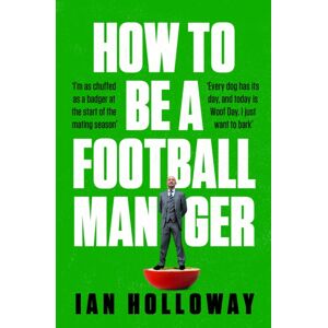 Headline Publishing Group How To Be A Football Manager: Enter The Hilarious And Crazy World Of The Gaffer