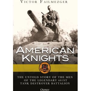 Bloomsbury Publishing PLC American Knights : The Untold Story Of The Men Of The Legendary 601st Tank Destroyer Battalion