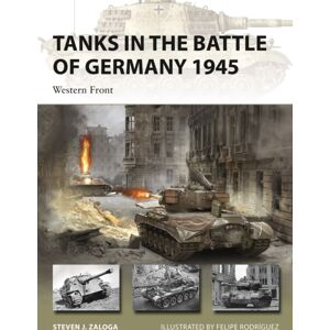 Bloomsbury Publishing PLC Tanks In The Battle Of Germany 1945 : Western Front