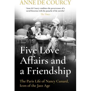 Orion Publishing Co Five Love Affairs And A Friendship : The Paris Life Of Nancy Cunard, Icon Of The Jazz Age