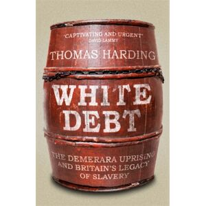 Orion Publishing Co White Debt : The Demerara Uprising And Britain'S Legacy Of Slavery