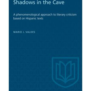 University of Toronto Press Shadows In The Cave : A Phenomenological Approach To Literary Criticism Based On Hispanic Texts