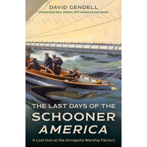 Rowman & Littlefield The Last Days Of The Schooner America : A Lost Icon At The Annapolis Warship Factory