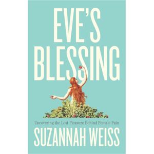 John Wiley and Sons Ltd Eve'S Blessing : Uncovering The Lost Pleasure Behind Female Pain