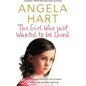 Pan Macmillan The Girl Who Just Wanted To Be Loved : A Damaged Little Girl And A Foster Carer Who Wouldn’t Give Up