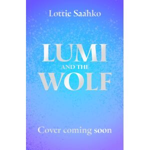 Hachette Children's Group Lumi And The Wolf : The Heart-Warming, Epic Animal Adventure By A Truly Inspiring Storyteller