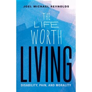 University of Minnesota Press The Life Worth Living : Disability, Pain, And Morality