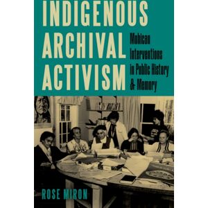 University of Minnesota Press Indigenous Archival Activism : Mohican Interventions In Public History And Memory