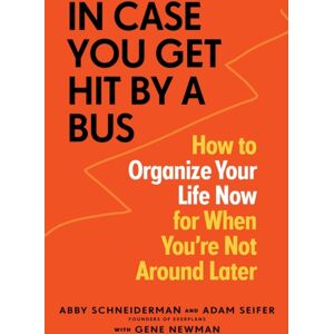 Workman Publishing In Case You Get Hit By A Bus : How To Organize Your Life Now For When You'Re Not Around Later