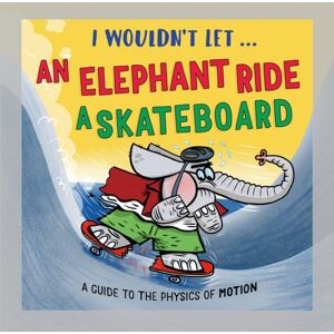 Hachette Children's Group I Wouldn’t Let An Elephant Ride A Skateboard : A Guide To The Physics Of Motion