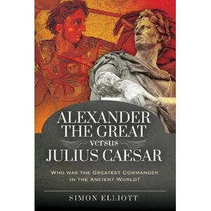 Pen & Sword Books Ltd Alexander The Great Versus Julius Caesar : Who Was The Greatest Commander In The Ancient World?