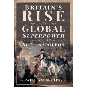 Pen & Sword Books Ltd Britain'S Rise To Global Superpower In The Age Of Napoleon