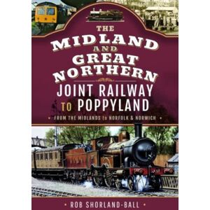 Pen & Sword Books Ltd The Midland & Great Northern Joint Railway To Poppyland : From The Midlands To Norfolk & Norwich