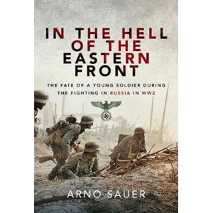 Pen & Sword Books Ltd In The Hell Of The Eastern Front : The Fate Of A Young Soldier During The Fighting In Russia In Ww2