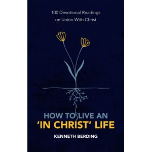 Christian Focus Publications Ltd How To Live An 'In Christ' Life : 100 Devotional Readings On Union With Christ