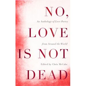 John Murray Press No, Love Is Not Dead : An Anthology Of Love Poetry From Around The World