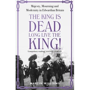 Hodder & Stoughton The King Is Dead, Long Live The King! : Majesty, Mourning And Modernity In Edwardian Britain