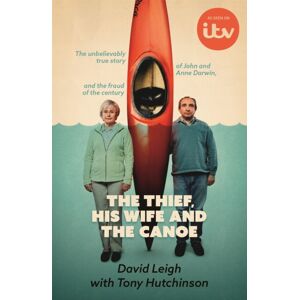 Hodder & Stoughton The Thief, His Wife And The Canoe : The Astonishing True Story Of Anne Darwin And 'Canoe Man' John And Their Jaw-Dropping Deception