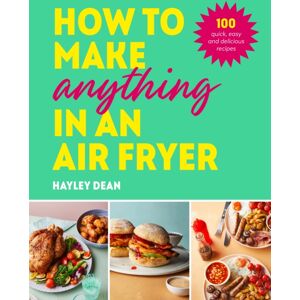 Ebury Publishing How To Make Anything In An Air Fryer : 100 Quick, Easy And Delicious Recipes