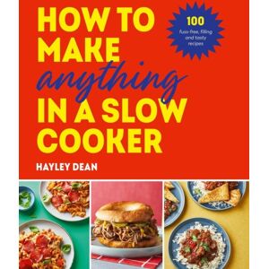 Ebury Publishing How To Make Anything In A Slow Cooker : 100 Fuss-Free, Filling And Tasty Recipes