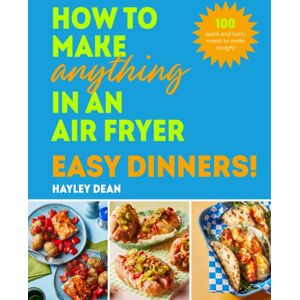 Ebury Publishing How To Make Anything In An Air Fryer: Easy Dinners! : 100 Quick And Tasty Meals To Make Tonight