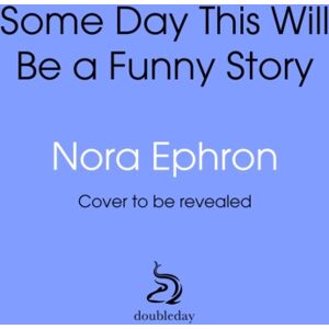 Transworld Publishers Ltd Some Day This Will Be A Funny Story : The Quotable Nora Ephron