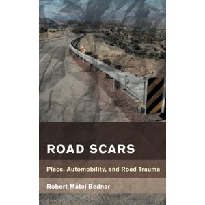 Bloomsbury Publishing Plc Road Scars : Place, Automobility, And Road Trauma