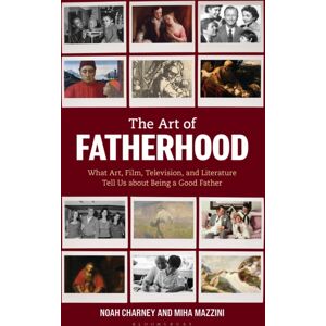 Bloomsbury Publishing Plc The Art Of Fatherhood : What Art, Film, Television, And Literature Tell Us About Being A Good Father