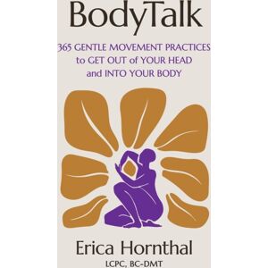 Little, Brown & Company Bodytalk : 365 Gentle Movement Practices To Get Out Of Your Head And Into Your Body