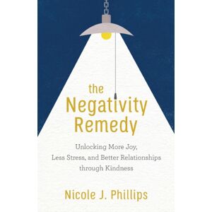 Baker Publishing Group The Negativity Remedy – Unlocking More Joy, Less Stress, And Better Relationships Through Kindness