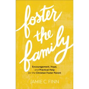 Baker Publishing Group Foster The Family – Encouragement, Hope, And Practical Help For The Christian Foster Parent