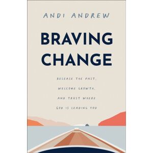 Baker Publishing Group Braving Change : Release The Past, Welcome Growth, And Trust Where God Is Leading You