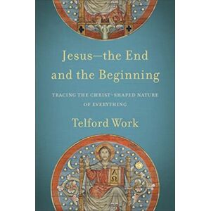 Baker Publishing Group Jesus--The End And The Beginning - Tracing The Christ-Shaped Nature Of Everything