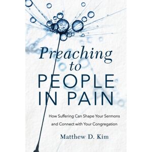 Baker Publishing Group Preaching To People In Pain – How Suffering Can Shape Your Sermons And Connect With Your Congregation