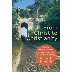 Baker Publishing Group From Christ To Christianity – How The Jesus Movement Became The Church In Less Than A Century