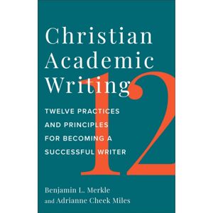 Baker Publishing Group Christian Academic Writing : Twelve Practices And Principles For Becoming A Successful Writer