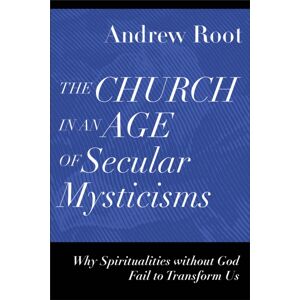 Baker Publishing Group The Church In An Age Of Secular Mysticisms – Why Spiritualities Without God Fail To Transform Us