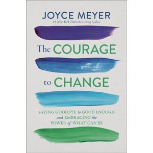 Time Warner Trade Publishing The Courage To Change : Saying Goodbye To Good Enough And Embracing The Promise Of What Can Be