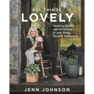 Little, Brown & Company All Things Lovely : Inspiring Health And Wholeness In Your Home, Heart, And Community