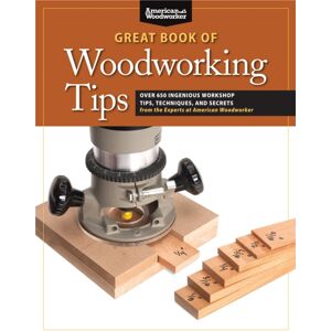 Fox Chapel Publishing Great Book Of Woodworking Tips : Over 650 Ingenious Workshop Tips, Techniques, And Secrets From The Experts At American Woodworker