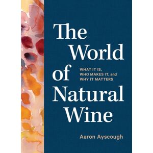 Workman Publishing The World Of Natural Wine : What It Is, Who Makes It, And Why It Matters