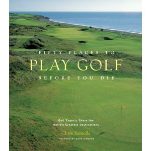 Stewart, Tabori & Chang Inc Fifty Places To Play Golf Before You Die: Golf Experts Share The World'S Greatest Destinations
