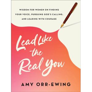 Baker Publishing Group Lead Like The Real You : Wisdom For Women On Finding Your Voice, Pursuing God'S Calling, And Leading With Courage