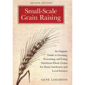 Chelsea Green Publishing Co Small-Scale Grain Raising : An Organic Guide To Growing, Processing, And Using Nutritious Whole Grains For Home Gardeners And Local Farmers, 2nd Edition