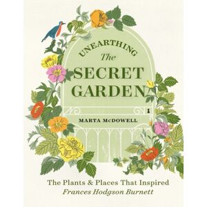 Workman Publishing Unearthing The Secret Garden : The Plants And Places That Inspired Frances Hodgson Burnett