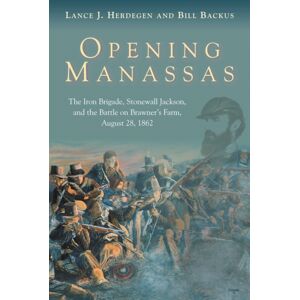 Savas Beatie Opening Manassas : The Iron Brigade, Stonewall Jackson, And The Battle On Brawner’s Farm, August 28, 1862