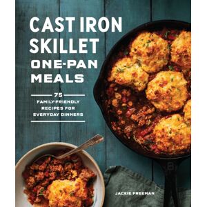 Blue Star Press Cast Iron Skillet One-Pan Meals : 75 Family-Friendly Recipes For Everyday Dinners